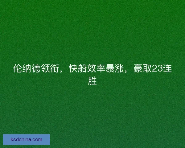伦纳德领衔，快船效率暴涨，豪取23连胜