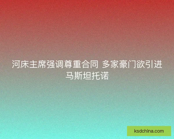 河床主席强调尊重合同 多家豪门欲引进马斯坦托诺