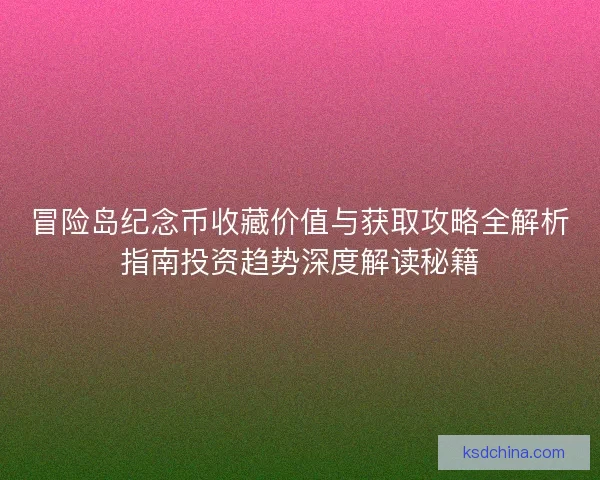 冒险岛纪念币收藏价值与获取攻略全解析指南投资趋势深度解读秘籍